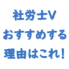 【社労士V】おすすめする理由はこれ！