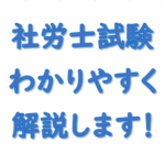 【社労士試験わかりやすく】解説します！