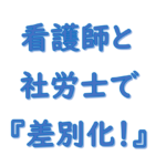 社労士と看護師ダブルライセンスで差別化