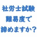 社労士試験難易度で諦めますか？