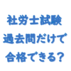 社労士試験過去問だけで合格できる？