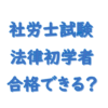 法律初学者でも社労士試験は合格できるのか？