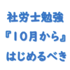 社労士勉強は１０月から始めるべき！