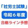 第56回令和6年社会保険労務士（社労士）試験合格ライン予想発表