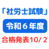 第56回令和6年社会保険労務士（社労士）試験合格発表