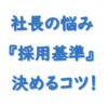 社長の悩み採用基準の決め方