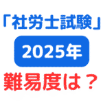 令和7年（2025年）社労士試験難易度は？（サムネイル画像）